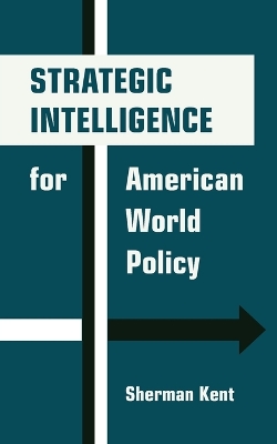 Strategic Intelligence for American World Policy by Sherman Kent