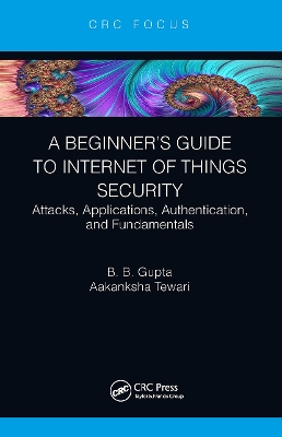 A Beginner’s Guide to Internet of Things Security: Attacks, Applications, Authentication, and Fundamentals by Brij B. Gupta