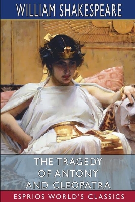 The The Tragedy of Antony and Cleopatra (Esprios Classics) by William Shakespeare