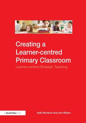 Creating a Learner-centred Primary Classroom by Kath Murdoch