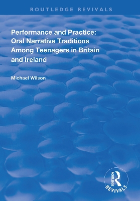 Performance and Practice: Oral Narrative Traditions Amongst Teenagers in Britain and Ireland by Michael Wilson