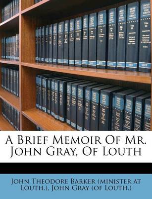 A Brief Memoir of Mr. John Gray, of Louth book