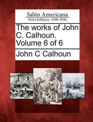 Works of John C. Calhoun. Volume 6 of 6 book