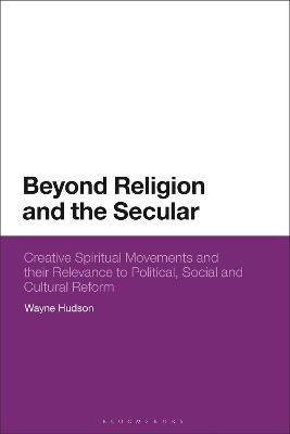 Beyond Religion and the Secular: Creative Spiritual Movements and their Relevance to Political, Social and Cultural Reform by Wayne Hudson