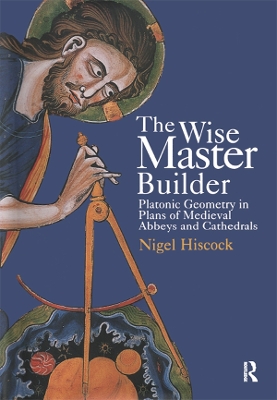 The The Wise Master Builder: Platonic Geometry in Plans of Medieval Abbeys and Cathederals by Nigel Hiscock