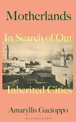 Motherlands: In Search of Our Inherited Cities by Amaryllis Gacioppo