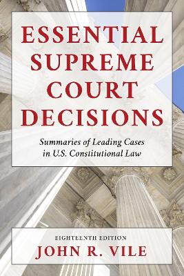 Essential Supreme Court Decisions: Summaries of Leading Cases in U.S. Constitutional Law by John R. Vile