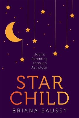 Star Child: Joyful Parenting Through Astrology by Briana Henderson Saussy
