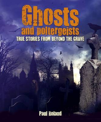 Ghosts and Poltergeists True Stories from Beyond by Paul Roland