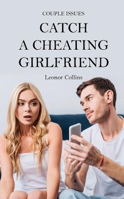Couple Issues - Catch a Cheating Girlfriend: Find Out if Your Partner Is Cheating on You, Tricks to Find Infidelity book