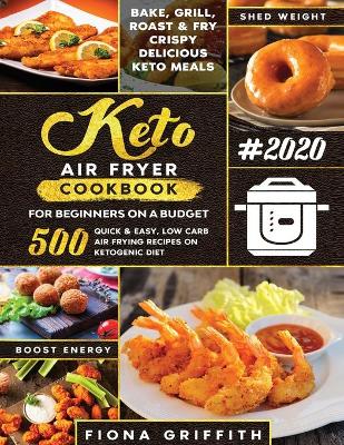 The Super Easy Keto Air Fryer Cookbook for Beginners on a Budget: 500 Quick & Easy, Low-Carb Air Frying Recipes for Busy People on Ketogenic Diet book