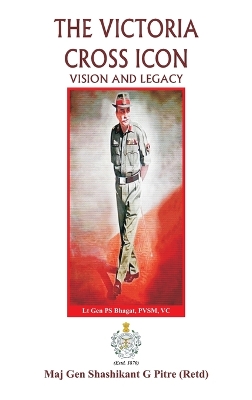 The Victoria Cross Icon: Vision and Legacy by Maj Gen Shashikant G Pitre