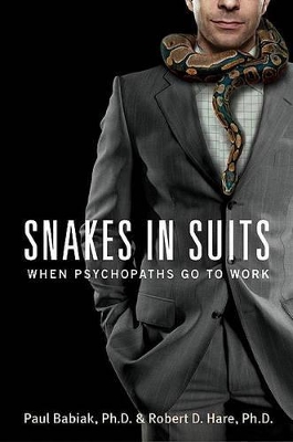 Snakes in Suits: When Psychopaths Go to Work by Dr. Paul Babiak
