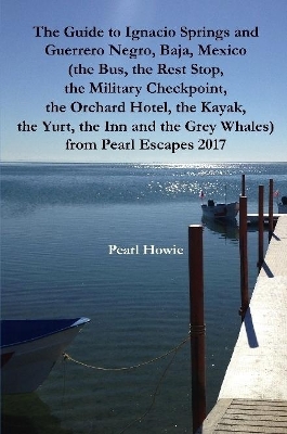 The Guide to Ignacio Springs and Guerrero Negro, Baja, Mexico (the Bus, the Rest Stop, the Military Checkpoint, the Orchard Hotel, the Kayak, the Yurt, the Inn and the Grey Whales) from Pearl Escapes 2017 book