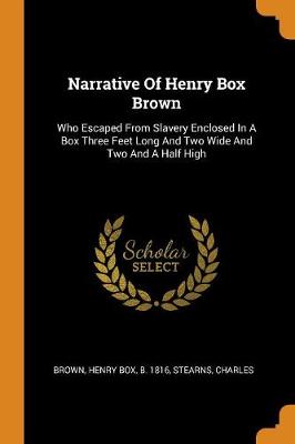Narrative of Henry Box Brown: Who Escaped from Slavery Enclosed in a Box Three Feet Long and Two Wide and Two and a Half High book
