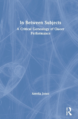 In Between Subjects: A Critical Genealogy of Queer Performance book