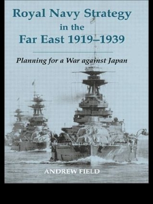 Royal Navy Strategy in the Far East, 1919-1939 by Andrew Field