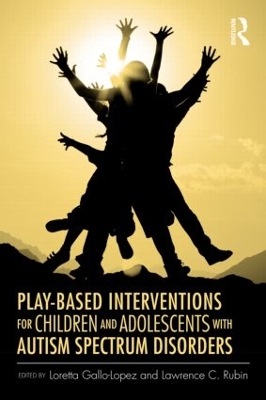 Play-Based Interventions for Children and Adolescents with Autism Spectrum Disorders by Loretta Gallo-Lopez