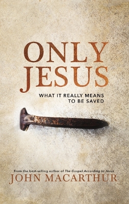 Only Jesus: What It Really Means to Be Saved book