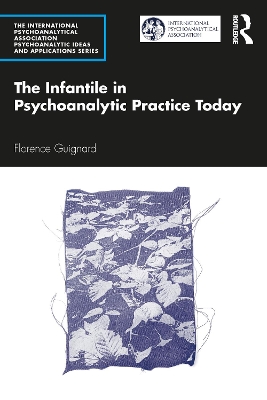 The Infantile in Psychoanalytic Practice Today by Florence Guignard