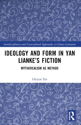 Ideology and Form in Yan Lianke’s Fiction: Mythorealism as Method by Haiyan Xie