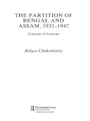 The Partition of Bengal and Assam, 1932-1947: Contour of Freedom by Bidyut Chakrabarty