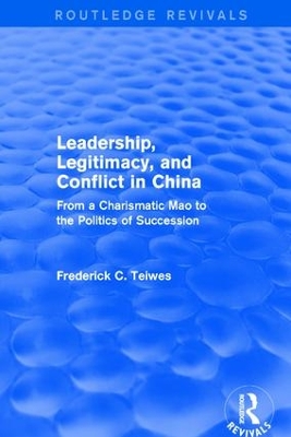 Revival: Leadership, Legitimacy, and Conflict in China (1984): From a Charismatic Mao to the Politics of Succession by Frederick C Teiwes