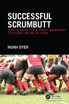 Successful ScrumButt: Learn to Modify Scrum Project Management for Student and Virtual Teams by Noah Dyer