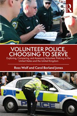 Volunteer Police, Choosing to Serve: Exploring, Comparing, and Assessing Volunteer Policing in the United States and the United Kingdom by Ross Wolf
