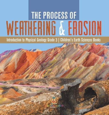 The Process of Weathering & Erosion Introduction to Physical Geology Grade 3 Children's Earth Sciences Books book