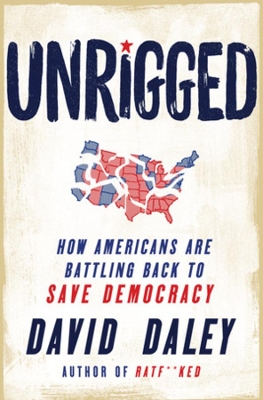 Unrigged: How Americans Are Battling Back to Save Democracy by David Daley