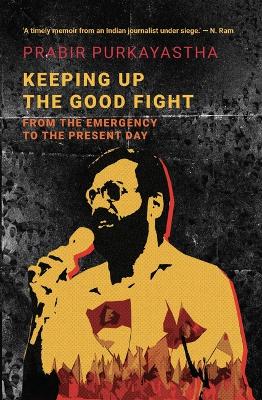 Keeping Up the Good Fight: From the Emergency to the Present Day by Prabir Purkayastha