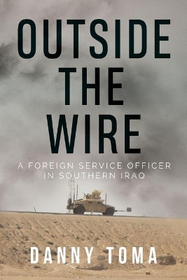 Outside the Wire: A Foreign Service Officer in Southern Iraq by Danny Toma