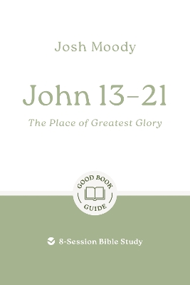 John 13–21: The Place of Greatest Glory: 8-Session Bible Study book