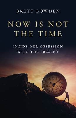 Now Is Not the Time: Inside Our Obsession with the Present book