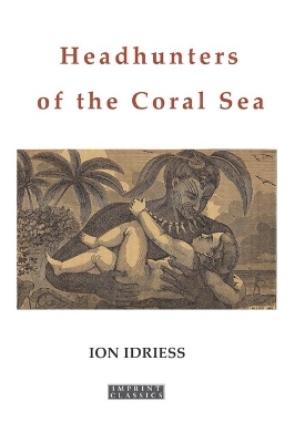 Headhunters of the Coral Sea by Ion Idriess