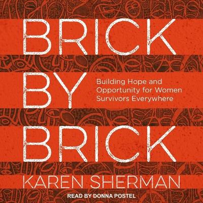 Brick by Brick: Building Hope and Opportunity for Women Survivors Everywhere by Karen Sherman