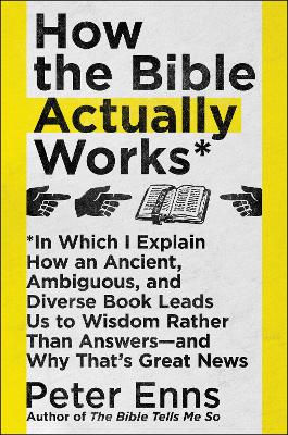 How the Bible Actually Works: In Which I Explain How An Ancient, Ambiguous, and Diverse Book Leads Us to Wisdom Rather Than Answers - and book