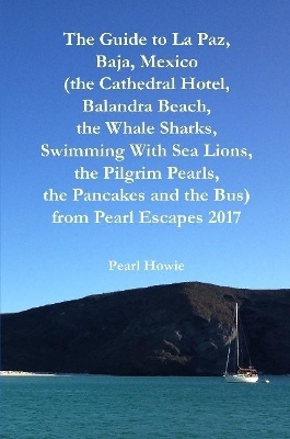 The Guide to La Paz, Baja, Mexico (the Cathedral Hotel, Balandra Beach, the Whale Sharks, Swimming With Sea Lions, the Pilgrim Pearls, the Pancakes and the Bus) from Pearl Escapes 2017 book