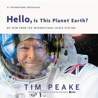 Hello, Is This Planet Earth?: My View from the International Space Station by Tim Peake