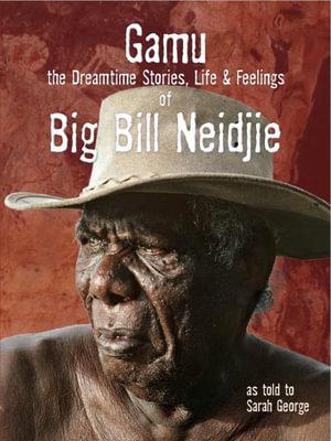 Gamu: The Dreamtime Stories, Life & Feelings of Big Bill Neidjie book
