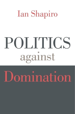 Politics against Domination by Ian Shapiro