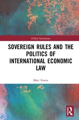 Sovereign Rules and the Politics of International Economic Law by Marc Froese