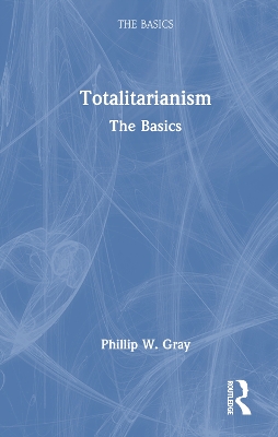 Totalitarianism: The Basics by Phillip W. Gray