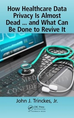 How Healthcare Data Privacy Is Almost Dead ... and What Can Be Done to Revive It! book