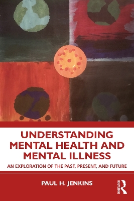 Understanding Mental Health and Mental Illness: An Exploration of the Past, Present, and Future by Paul H. Jenkins