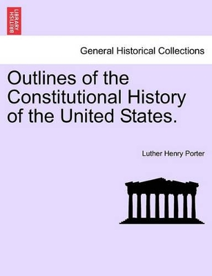 Outlines of the Constitutional History of the United States. by Luther Henry Porter