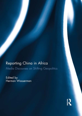 Reporting China in Africa: Media Discourses on Shifting Geopolitics by Herman Wasserman