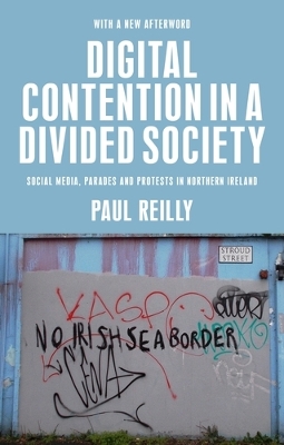 Digital Contention in a Divided Society: Social Media, Parades and Protests in Northern Ireland by Paul Reilly