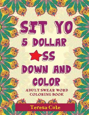 Sit Yo $5 *Ss Down and Color: Adult Swear Word Coloring Book book